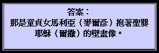 文字方塊: 答案: 那是童貞女馬利亞(麥爾彥)抱著聖嬰耶穌(爾撒)的壁畫像。